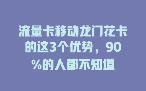 流量卡移动龙门花卡的这3个优势，90%的人都不知道