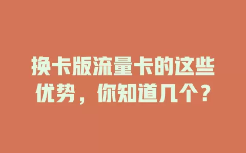 换卡版流量卡的这些优势，你知道几个？