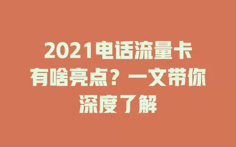 2021电话流量卡有啥亮点？一文带你深度了解