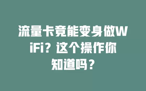流量卡竟能变身做WiFi？这个操作你知道吗？