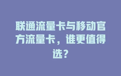 联通流量卡与移动官方流量卡，谁更值得选？