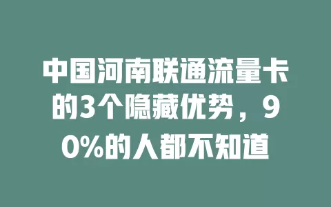 中国河南联通流量卡的3个隐藏优势，90%的人都不知道