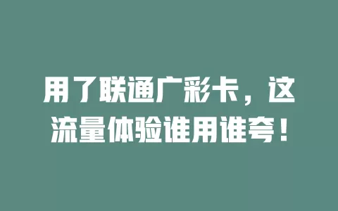 用了联通广彩卡，这流量体验谁用谁夸！
