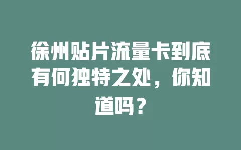徐州贴片流量卡到底有何独特之处，你知道吗？