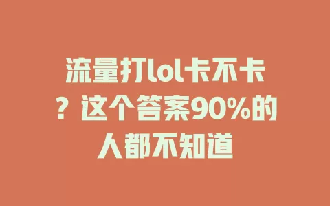 流量打lol卡不卡？这个答案90%的人都不知道