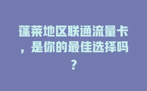 蓬莱地区联通流量卡，是你的最佳选择吗？