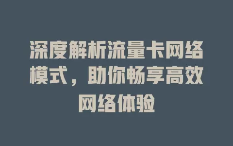 深度解析流量卡网络模式，助你畅享高效网络体验