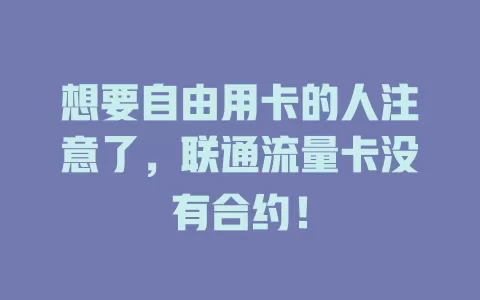 想要自由用卡的人注意了，联通流量卡没有合约！