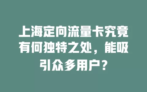 上海定向流量卡究竟有何独特之处，能吸引众多用户？