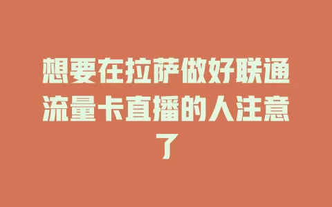 想要在拉萨做好联通流量卡直播的人注意了