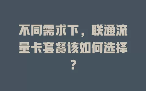 不同需求下，联通流量卡套餐该如何选择？