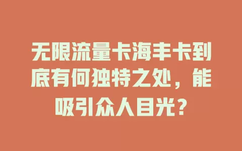 无限流量卡海丰卡到底有何独特之处，能吸引众人目光？