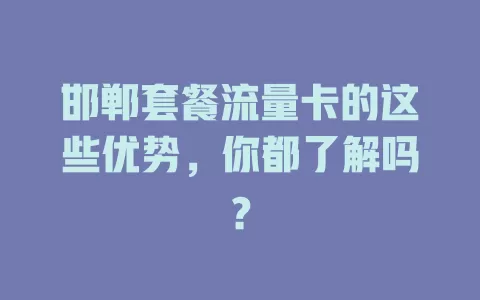 邯郸套餐流量卡的这些优势，你都了解吗？