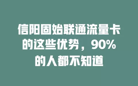 信阳固始联通流量卡的这些优势，90%的人都不知道