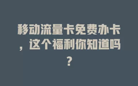 移动流量卡免费办卡，这个福利你知道吗？