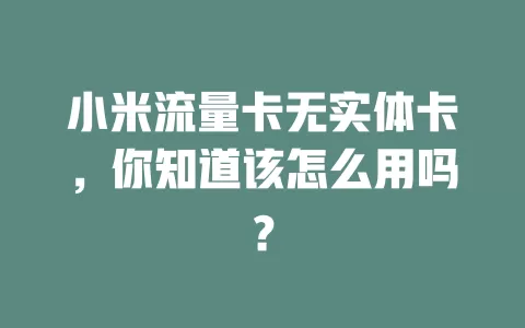 小米流量卡无实体卡，你知道该怎么用吗？