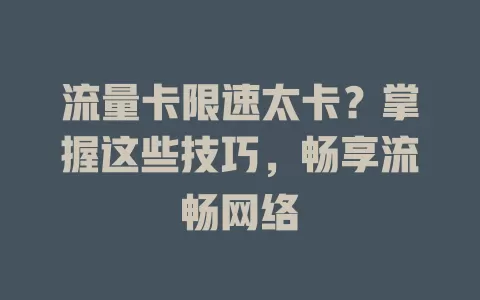 流量卡限速太卡？掌握这些技巧，畅享流畅网络