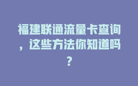 福建联通流量卡查询，这些方法你知道吗？