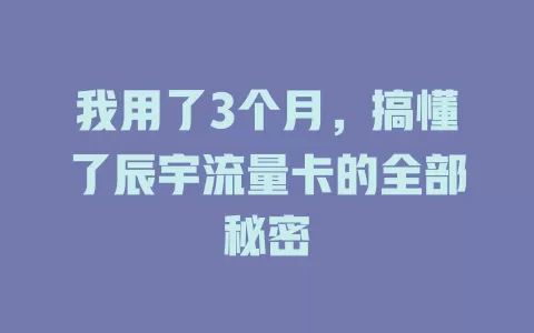 我用了3个月，搞懂了辰宇流量卡的全部秘密