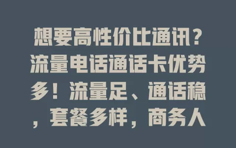 想要高性价比通讯？流量电话通话卡优势多！流量足、通话稳，套餐多样，商务人士和年轻人都爱它，畅享通讯自由就靠它！