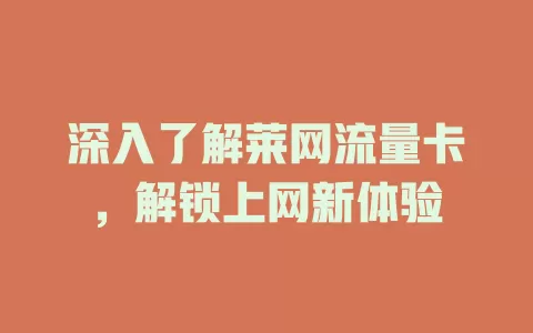 深入了解莱网流量卡，解锁上网新体验