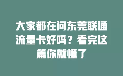 大家都在问东莞联通流量卡好吗？看完这篇你就懂了