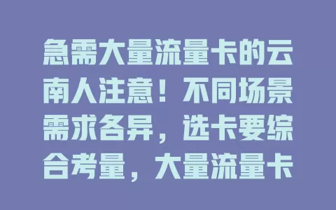 急需大量流量卡的云南人注意！不同场景需求各异，选卡要综合考量，大量流量卡助你畅享网络，找到契合需求的那一款添便利精彩