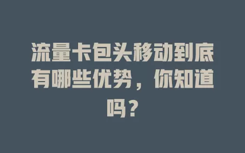 流量卡包头移动到底有哪些优势，你知道吗？