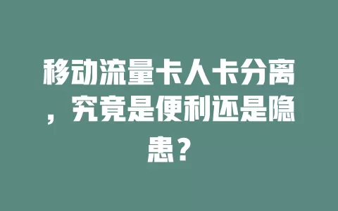 移动流量卡人卡分离，究竟是便利还是隐患？