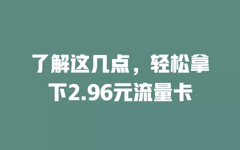 了解这几点，轻松拿下2.96元流量卡
