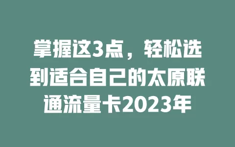 掌握这3点，轻松选到适合自己的太原联通流量卡2023年