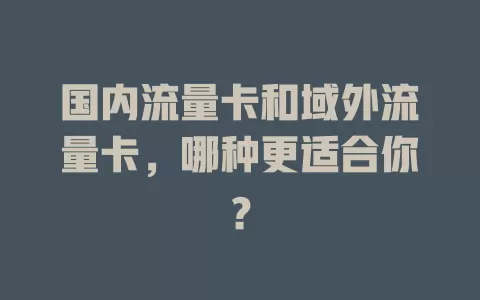 国内流量卡和域外流量卡，哪种更适合你？
