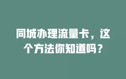 同城办理流量卡，这个方法你知道吗？