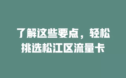 了解这些要点，轻松挑选松江区流量卡