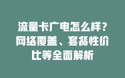 流量卡广电怎么样？网络覆盖、套餐性价比等全面解析