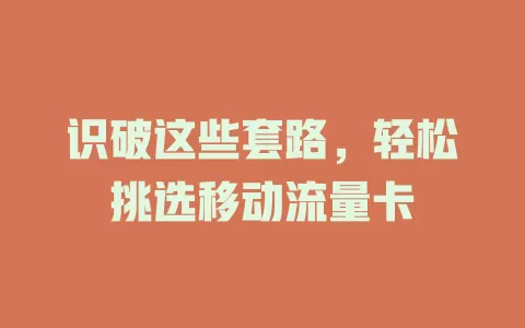 识破这些套路，轻松挑选移动流量卡
