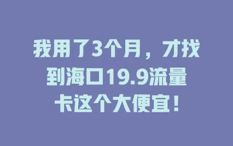 我用了3个月，才找到海口19.9流量卡这个大便宜！