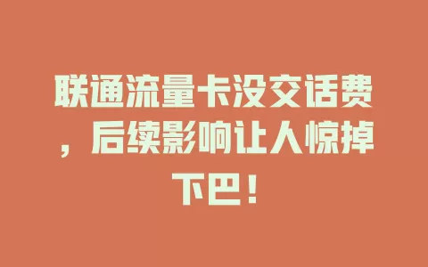 联通流量卡没交话费，后续影响让人惊掉下巴！