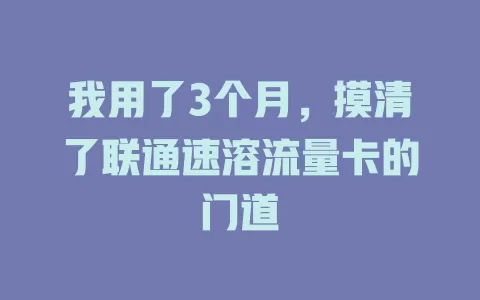 我用了3个月，摸清了联通速溶流量卡的门道