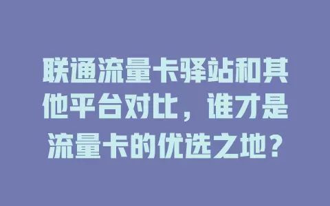 联通流量卡驿站和其他平台对比，谁才是流量卡的优选之地？