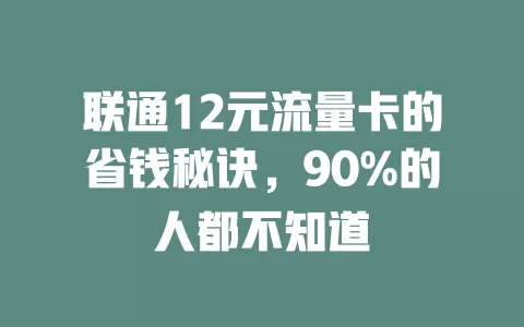 联通12元流量卡的省钱秘诀，90%的人都不知道