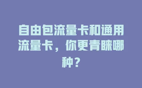 自由包流量卡和通用流量卡，你更青睐哪种？