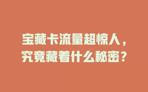 宝藏卡流量超惊人，究竟藏着什么秘密？