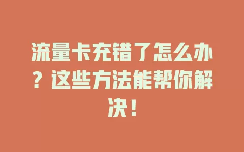 流量卡充错了怎么办？这些方法能帮你解决！