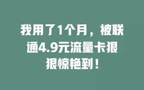 我用了1个月，被联通4.9元流量卡狠狠惊艳到！