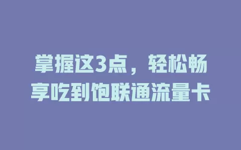 掌握这3点，轻松畅享吃到饱联通流量卡