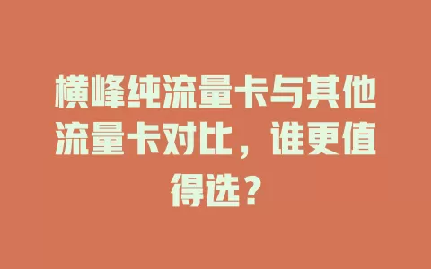 横峰纯流量卡与其他流量卡对比，谁更值得选？