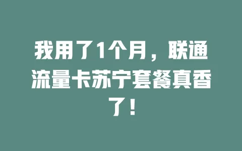 我用了1个月，联通流量卡苏宁套餐真香了！