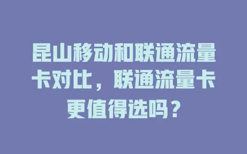 昆山移动和联通流量卡对比，联通流量卡更值得选吗？