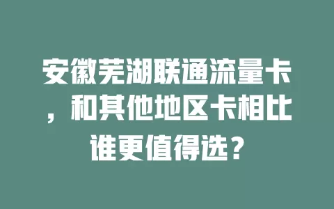 安徽芜湖联通流量卡，和其他地区卡相比谁更值得选？